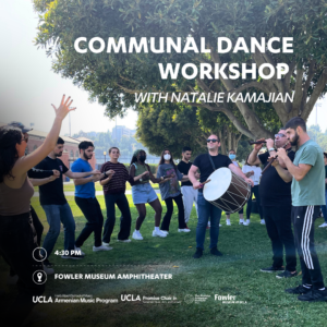 Image description: A diverse group of students, led by dance instructor Natalie Kamajian, is depicted outside on the UCLA campus, forming a half-circle while holding hands and dancing. In the center of their formation, three musicians are playing traditional Armenian instruments: one is playing the kopal, another the zurna, and the third the duduk. Text on the image advertises a 'communal dance workshop with Natalie Kamajian,' scheduled for 4:30 pm at the Fowler Museum Amphitheater. Logos of event collaborators, including the UCLA Herb Alpert School of Music Armenian Music Program, UCLA Promise Chair in Armenian Music, Arts and Cultures, The Promise Armenian Institute UCLA, and Fowler Museum at UCLA, are also displayed.